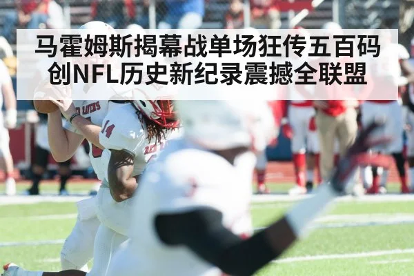 马霍姆斯揭幕战单场狂传五百码创NFL历史新纪录震撼全联盟