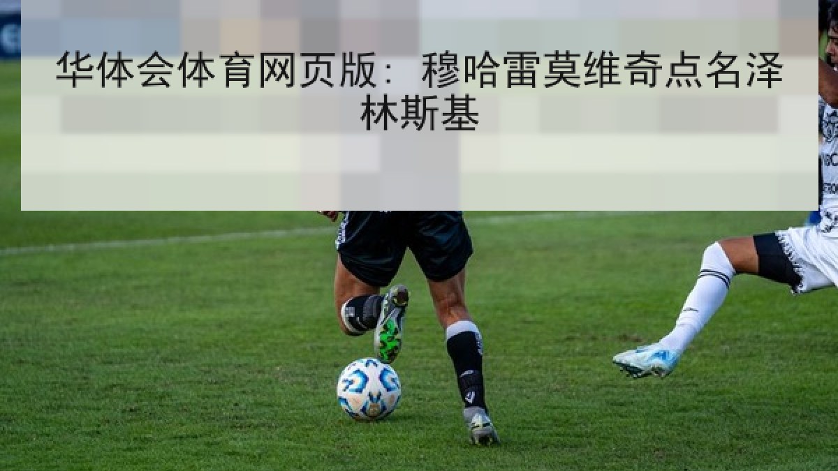 华体会体育网页版: 穆哈雷莫维奇点名泽林斯基