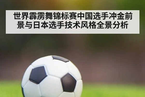 世界霹雳舞锦标赛中国选手冲金前景与日本选手技术风格全景分析