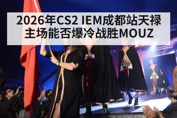 2026年CS2 IEM成都站天禄主场能否爆冷战胜MOUZ
